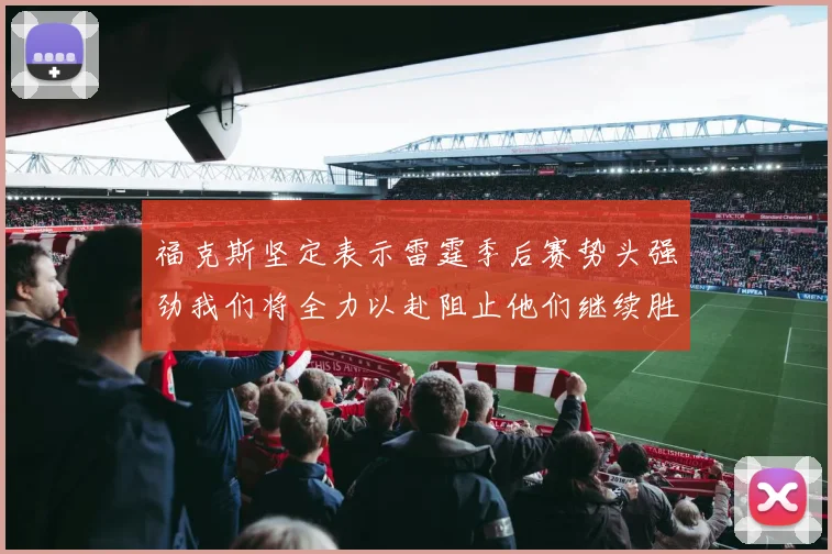 福克斯坚定表示雷霆季后赛势头强劲我们将全力以赴阻止他们继续胜利