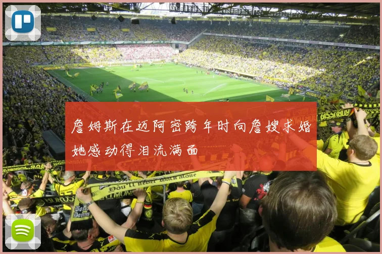 詹姆斯在迈阿密跨年时向詹嫂求婚她感动得泪流满面