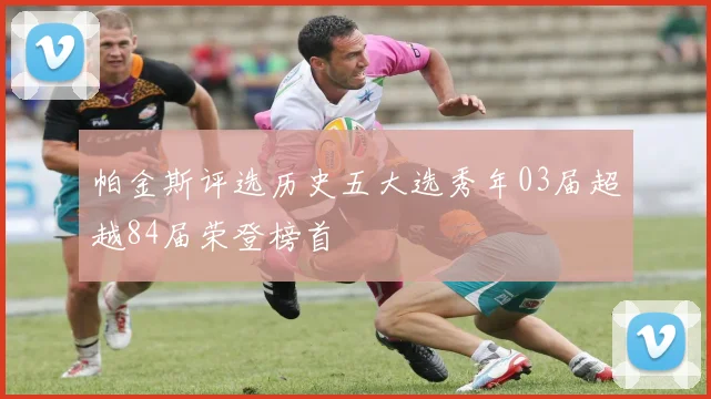 帕金斯评选历史五大选秀年03届超越84届荣登榜首