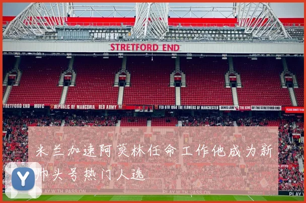 米兰加速阿莫林任命工作他成为新帅头号热门人选