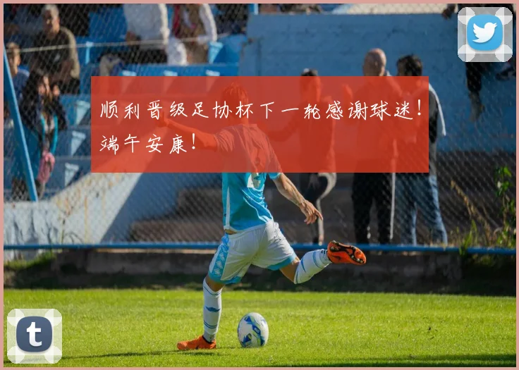 顺利晋级足协杯下一轮感谢球迷！端午安康！